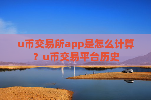 u币交易所app是怎么计算？u币交易平台历史