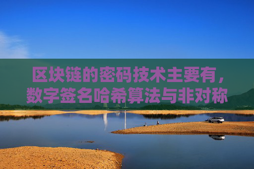 区块链的密码技术主要有，数字签名哈希算法与非对称加密