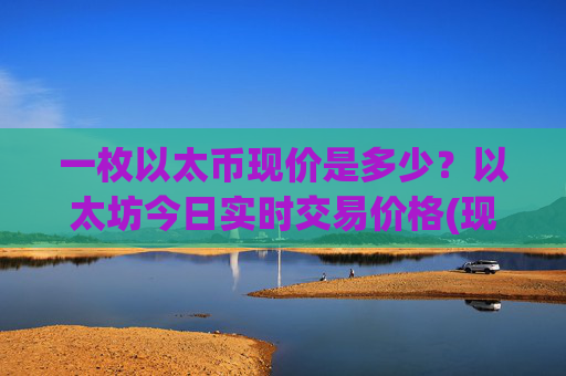 一枚以太币现价是多少?以太坊今日实时交易价格(现价27498.34元)