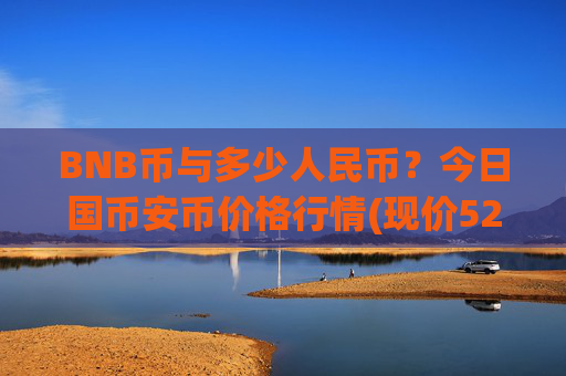 BNB币与多少人民币？今日国币安币价格行情(现价5226.5元)