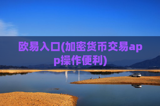 欧易入口(加密货币交易app操作便利)