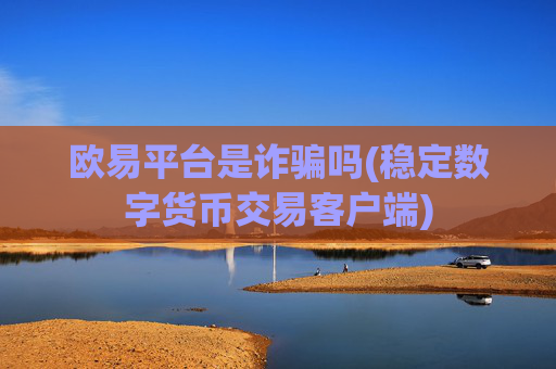 欧易平台是诈骗吗(稳定数字货币交易客户端)