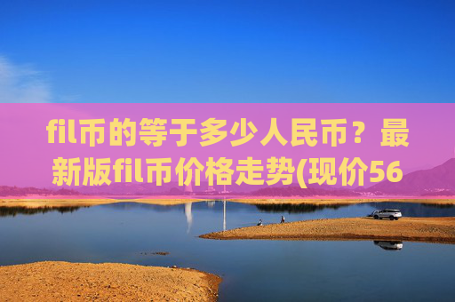 fil币的等于多少人民币?最新版fil币价格走势(现价56.455元)