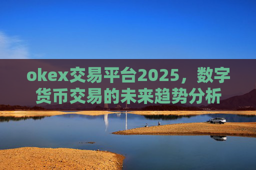 okex交易平台2025,数字货币交易的未来趋势分析
