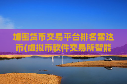 加密货币交易平台排名雷达币(虚拟币软件交易所智能高效)