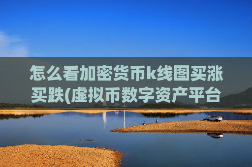 怎么看加密货币k线图买涨买跌(虚拟币数字资产平台)