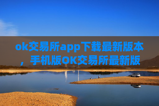 ok交易所app下载最新版本,手机版OK交易所最新版下载指南
