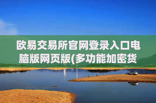 欧易交易所官网登录入口电脑版网页版(多功能加密货币交易客户端)