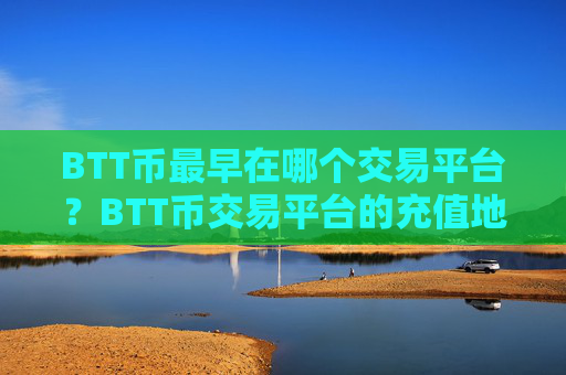 BTT币最早在哪个交易平台?BTT币交易平台的充值地址是多个