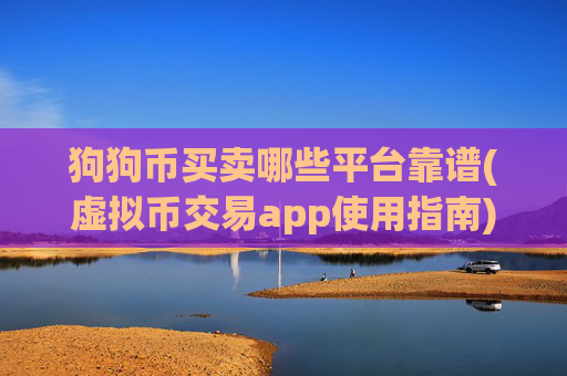狗狗币买卖哪些平台靠谱(虚拟币交易app使用指南)