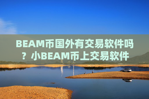 BEAM币国外有交易软件吗?小BEAM币上交易软件