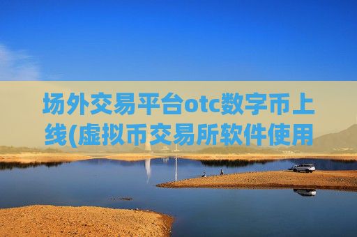 场外交易平台otc数字币上线(虚拟币交易所软件使用技巧)