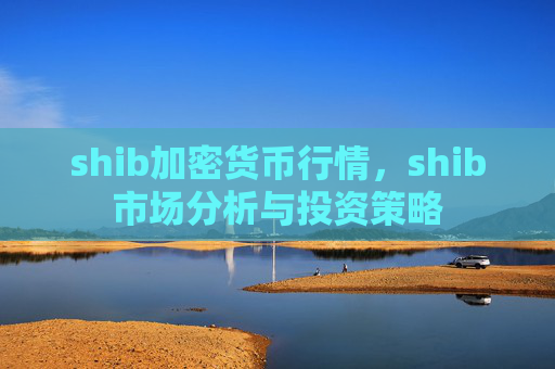 shib加密货币行情,shib市场分析与投资策略