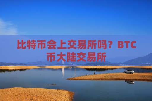 比特币会上交易所吗?BTC币大陆交易所