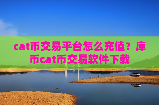 cat币交易平台怎么充值?库币cat币交易软件下载