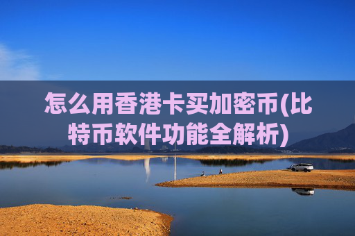 怎么用香港卡买加密币(比特币软件功能全解析)
