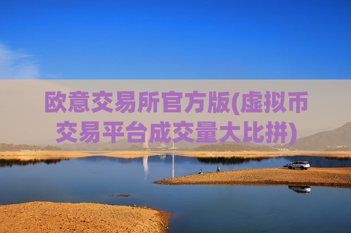 欧意交易所官方版(虚拟币交易平台成交量大比拼)