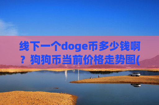 线下一个doge币多少钱啊?狗狗币当前价格走势图(现价3.1577元)