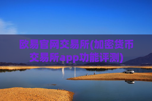 欧易官网交易所(加密货币交易所app功能评测)