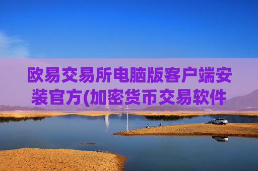 欧易交易所电脑版客户端安装官方(加密货币交易软件全面分析)