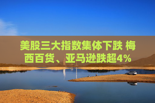 美股三大指数集体下跌 梅西百货、亚马逊跌超4%