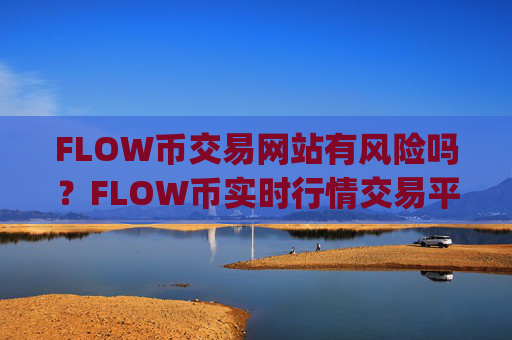 FLOW币交易网站有风险吗？FLOW币实时行情交易平台app