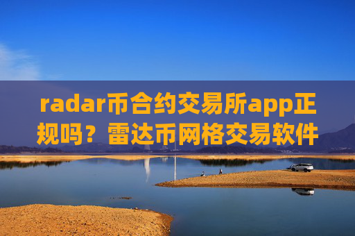 radar币合约交易所app正规吗?雷达币网格交易软件下载