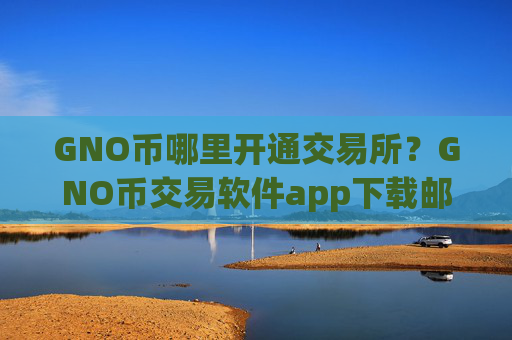 GNO币哪里开通交易所?GNO币交易软件app下载邮箱注册