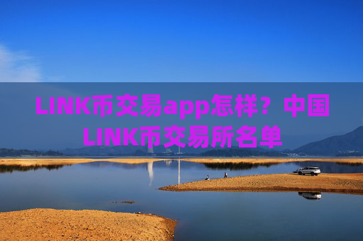 LINK币交易app怎样?中国LINK币交易所名单