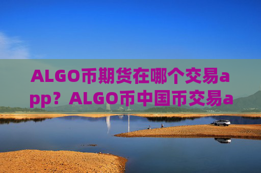 ALGO币期货在哪个交易app?ALGO币中国币交易app官网