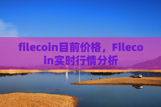 filecoin目前价格，Filecoin实时行情分析