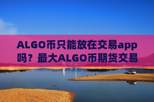 ALGO币只能放在交易app吗?最大ALGO币期货交易网站