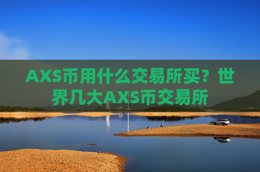 AXS币用什么交易所买？世界几大AXS币交易所