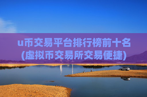 u币交易平台排行榜前十名(虚拟币交易所交易便捷)