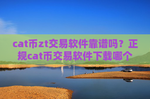 cat币zt交易软件靠谱吗?正规cat币交易软件下载哪个最公平