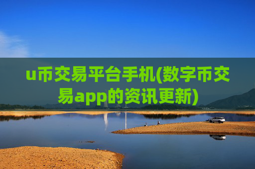 u币交易平台手机(数字币交易app的资讯更新)