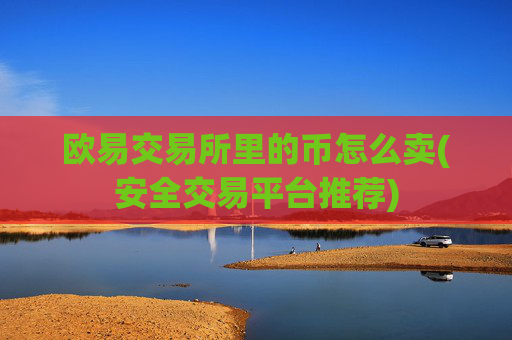 欧易交易所里的币怎么卖(安全交易平台推荐)
