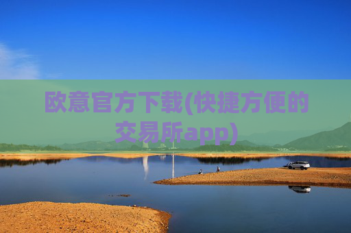欧意官方下载(快捷方便的交易所app)