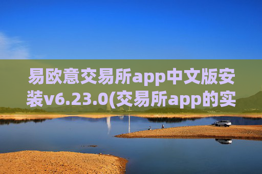 易欧意交易所app中文版安装v6.23.0(交易所app的实用性分析)