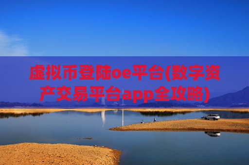 虚拟币登陆oe平台(数字资产交易平台app全攻略)