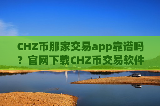 CHZ币那家交易app靠谱吗?官网下载CHZ币交易软件