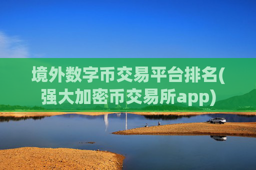 境外数字币交易平台排名(强大加密币交易所app)