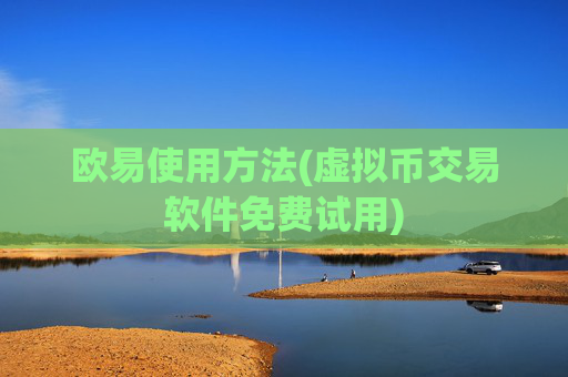欧易使用方法(虚拟币交易软件免费试用)