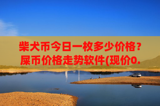 柴犬币今日一枚多少价格？屎币价格走势软件(现价0.00022369元)