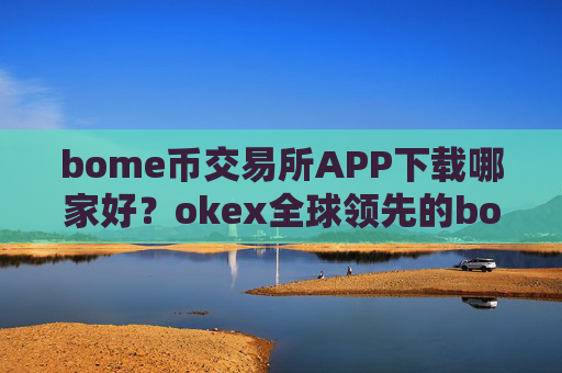 bome币交易所APP下载哪家好？okex全球领先的bome币交易平台