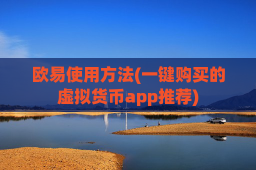 欧易使用方法(一键购买的虚拟货币app推荐)