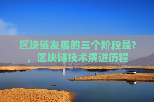 区块链发展的三个阶段是?,区块链技术演进历程