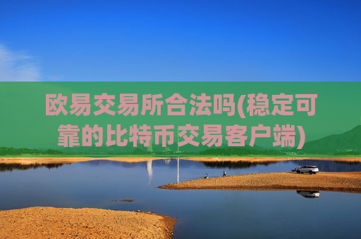 欧易交易所合法吗(稳定可靠的比特币交易客户端)