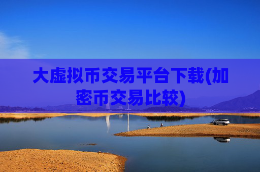 大虚拟币交易平台下载(加密币交易比较)