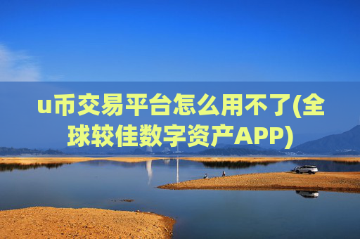 u币交易平台怎么用不了(全球较佳数字资产APP)